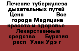 Лечение туберкулеза, дыхательных путей › Цена ­ 57 000 000 - Все города Медицина, красота и здоровье » Лекарственные средства   . Бурятия респ.,Улан-Удэ г.